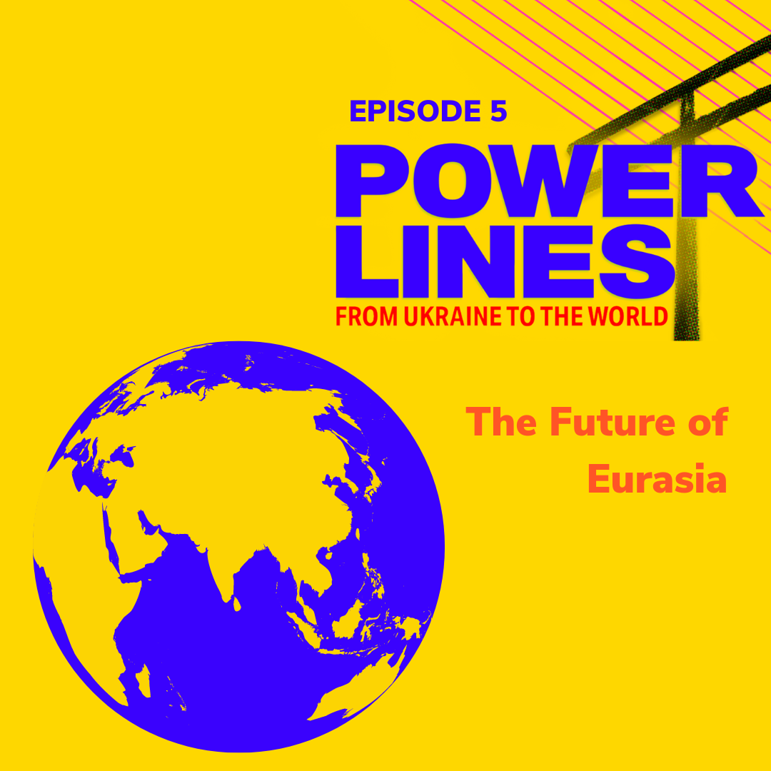 Power Lines: From Ukraine to the World — Ep. 5: The Future of Eurasia